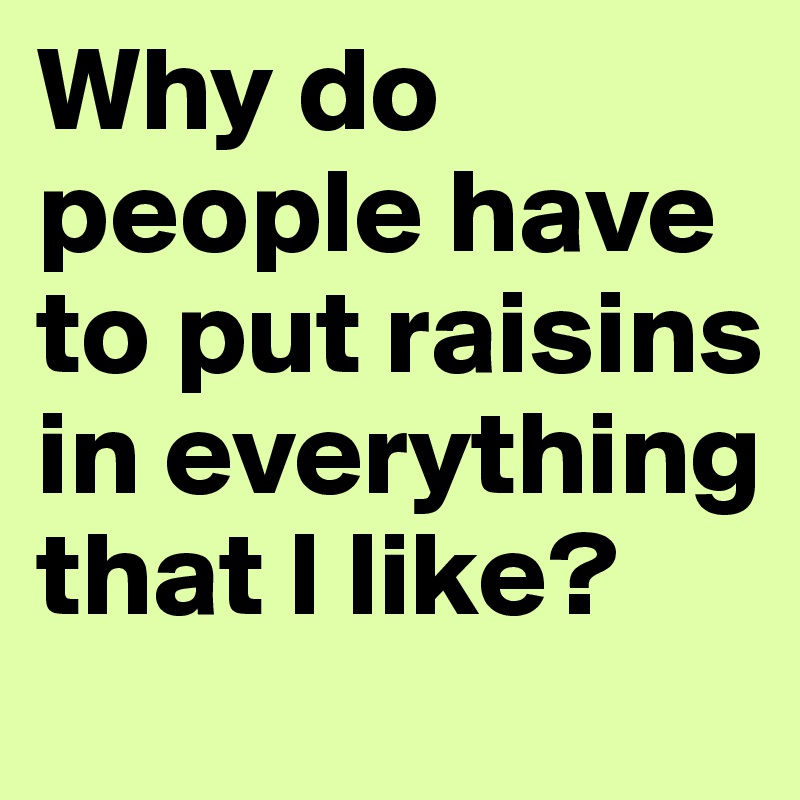 Why do people have to put raisins in everything that I like?
