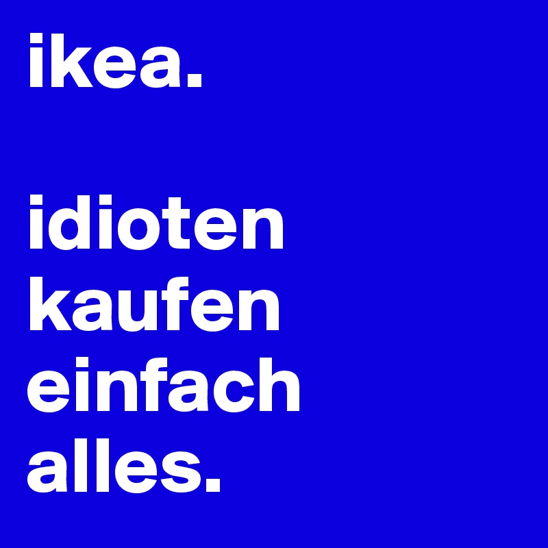 idioten kaufen alles. - Post alice_98 on Boldomatic