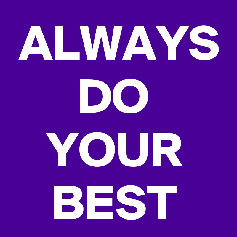 ALWAYS DO YOUR BEST