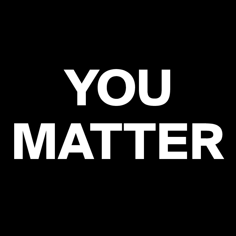 
     YOU
MATTER