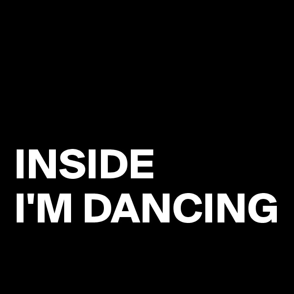


INSIDE 
I'M DANCING