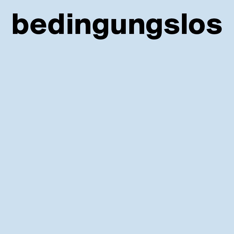 bedingungslos




