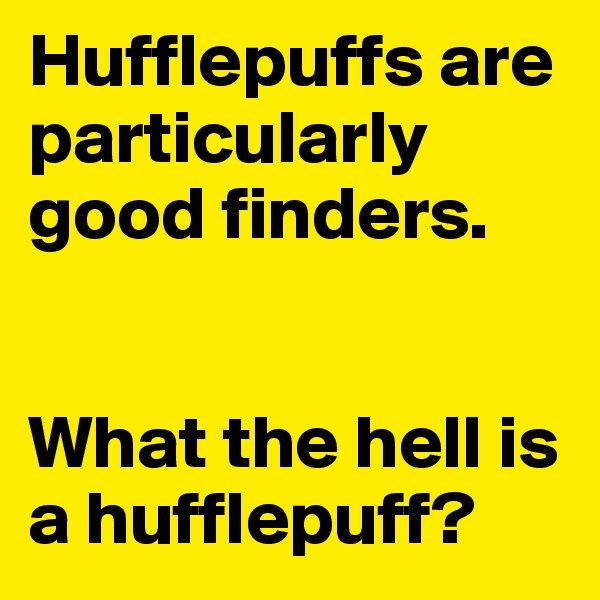 Hufflepuffs are particularly good finders.


What the hell is a hufflepuff?