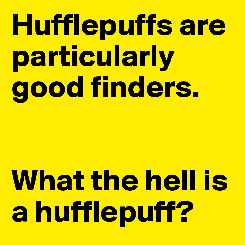 Hufflepuffs are particularly good finders.


What the hell is a hufflepuff?