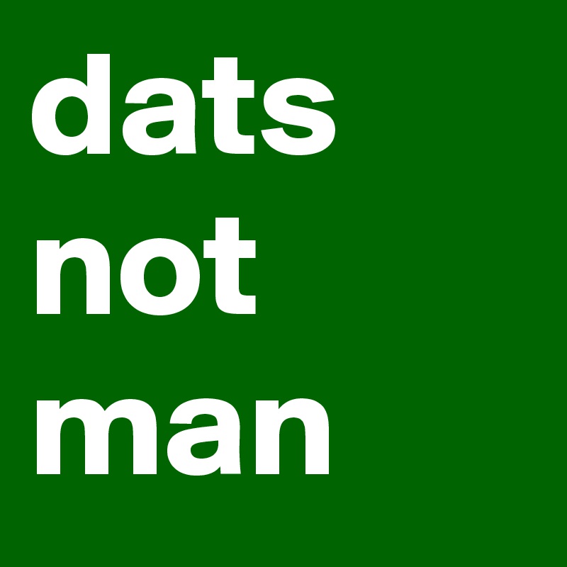 dats not man