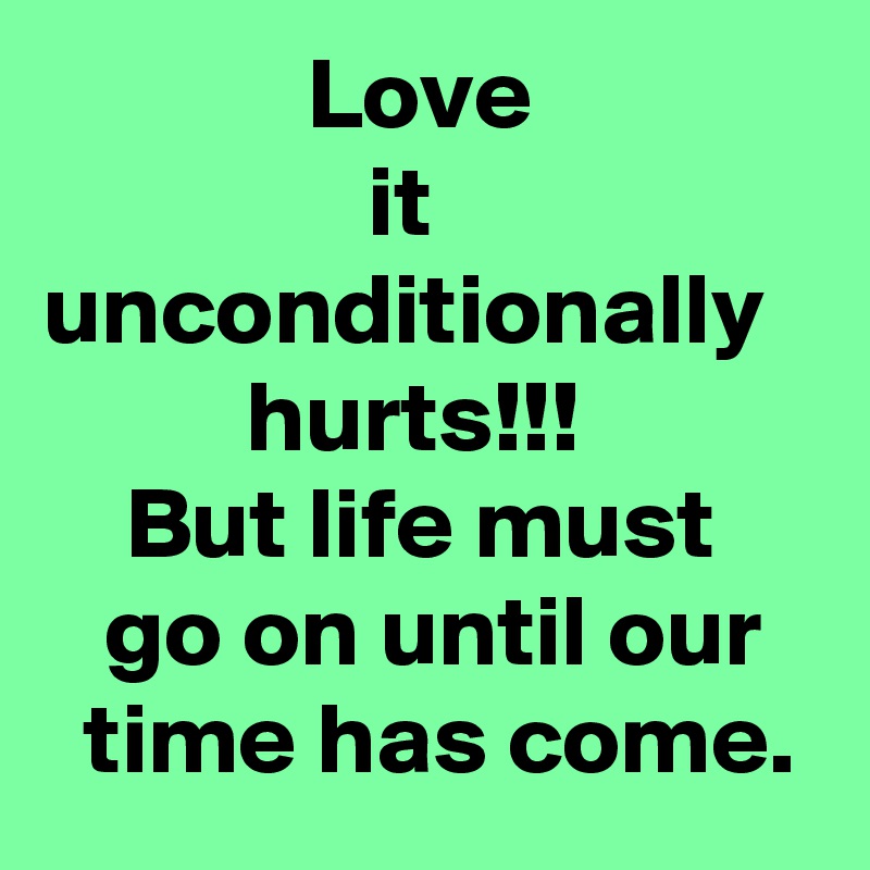              Love                               it                    unconditionally            hurts!!!                But life must        go on until our     time has come.