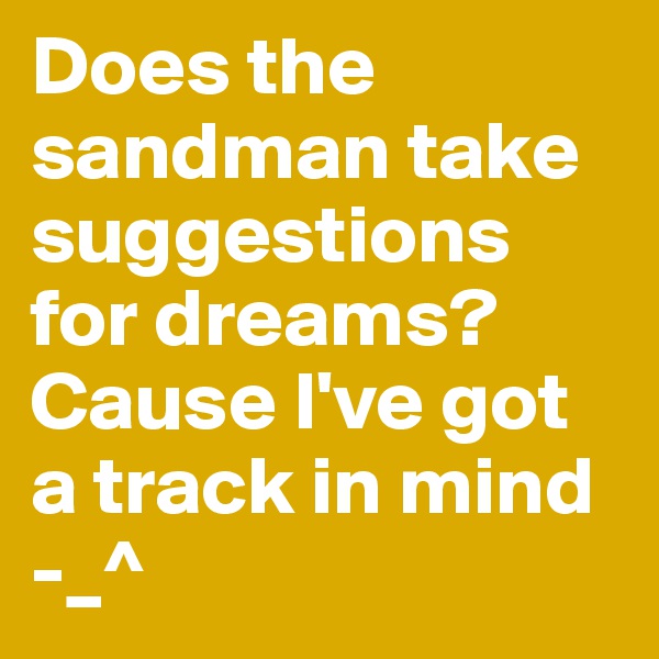 Does the sandman take suggestions for dreams? Cause I've got a track in mind -_^