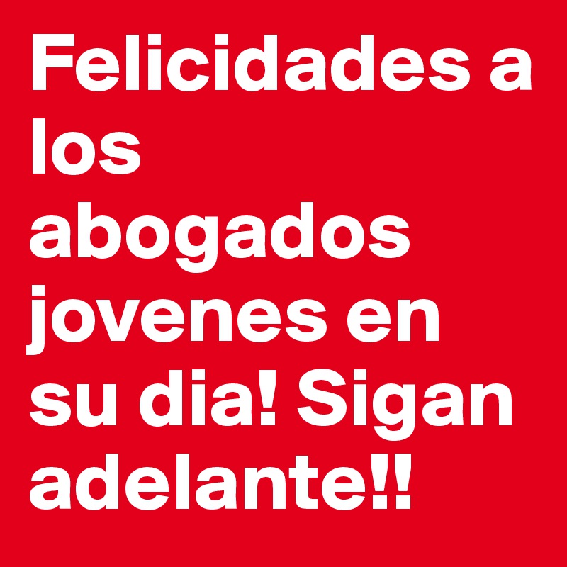 Felicidades a los abogados jovenes en su dia! Sigan adelante!!