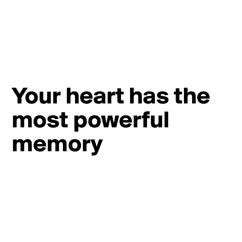 


Your heart has the most powerful memory


