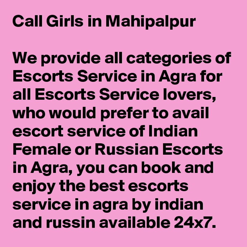 Call Girls in Mahipalpur

We provide all categories of Escorts Service in Agra for all Escorts Service lovers, who would prefer to avail escort service of Indian Female or Russian Escorts in Agra, you can book and enjoy the best escorts service in agra by indian and russin available 24x7.