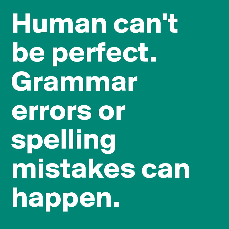 Human can't be perfect. Grammar errors or spelling mistakes can happen.
