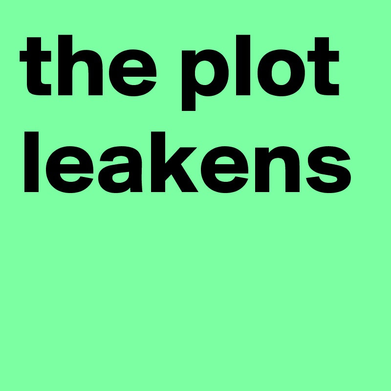 the plot leakens