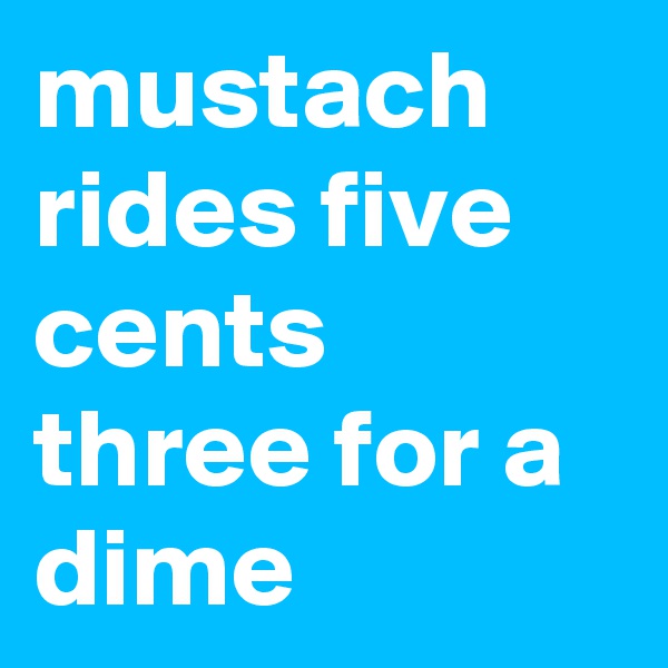 mustach rides five cents three for a dime