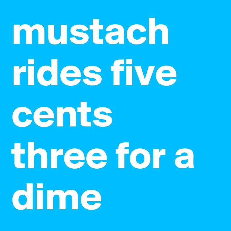 mustach rides five cents three for a dime