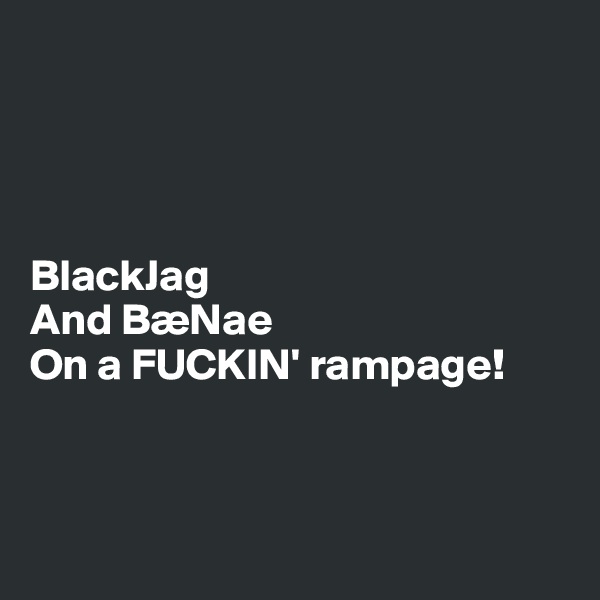 




BlackJag
And BæNae 
On a FUCKIN' rampage! 



