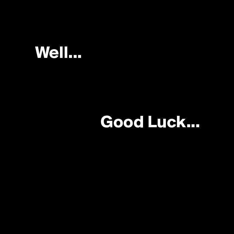 

       Well... 



                          Good Luck...




