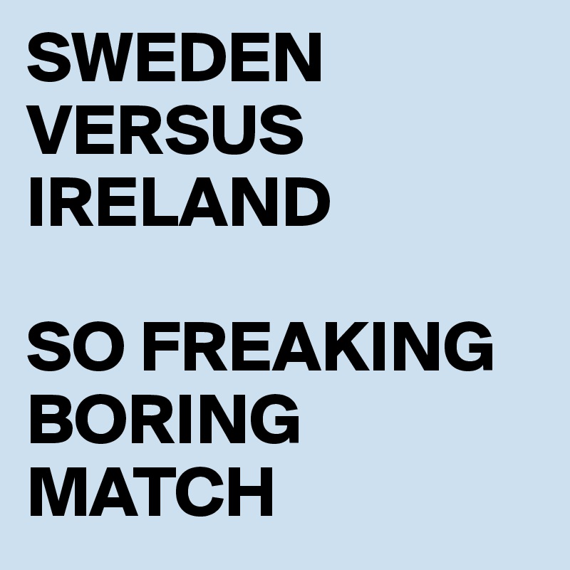 SWEDEN VERSUS IRELAND

SO FREAKING BORING MATCH