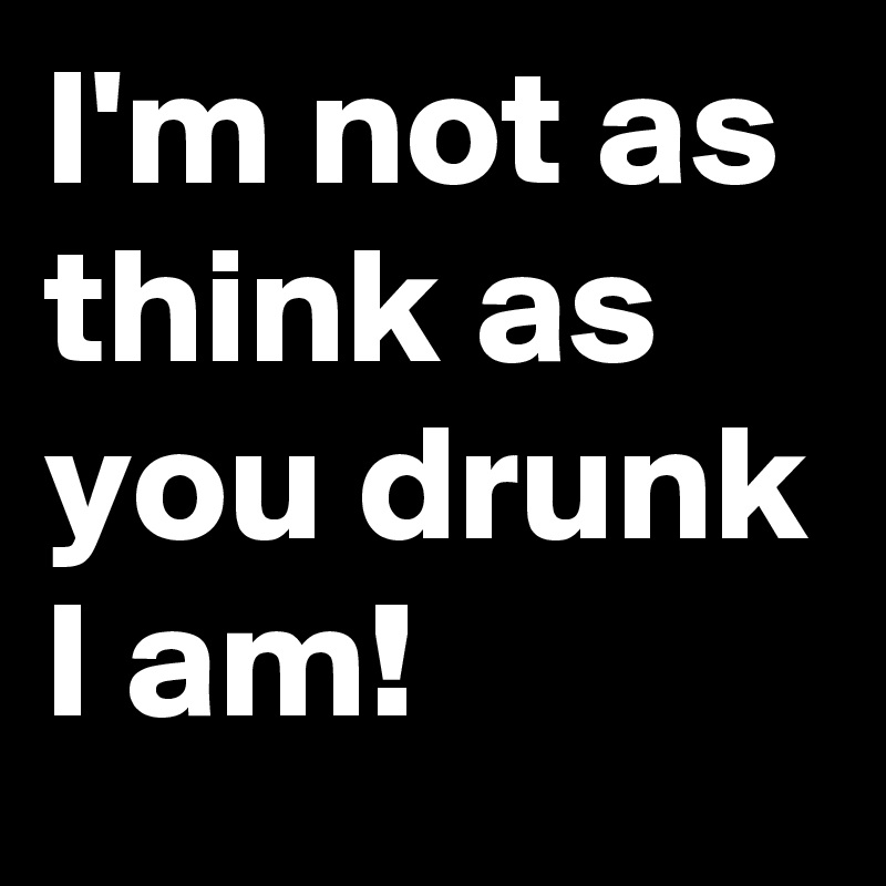 I'm not as think as you drunk I am!