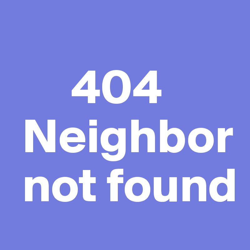 
      404
 Neighbor   
 not found