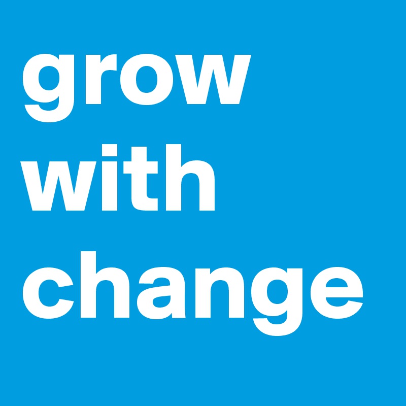 grow with change
