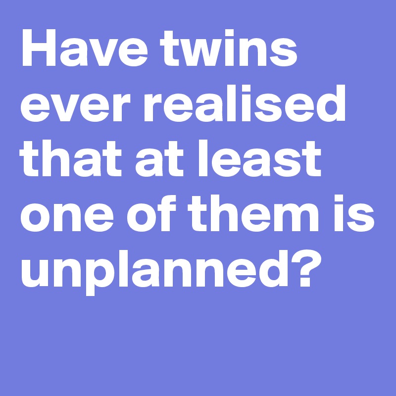 Have twins ever realised that at least one of them is unplanned?
