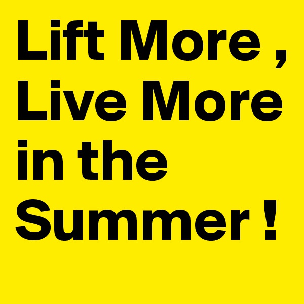 Lift More , Live More in the Summer !