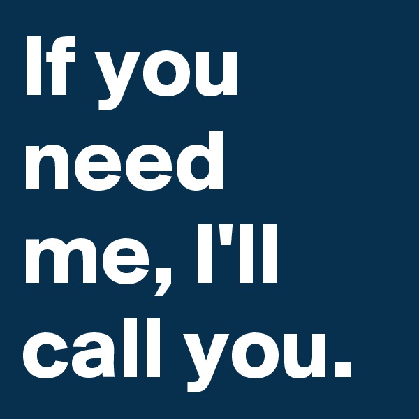 If you need me, I'll call you.