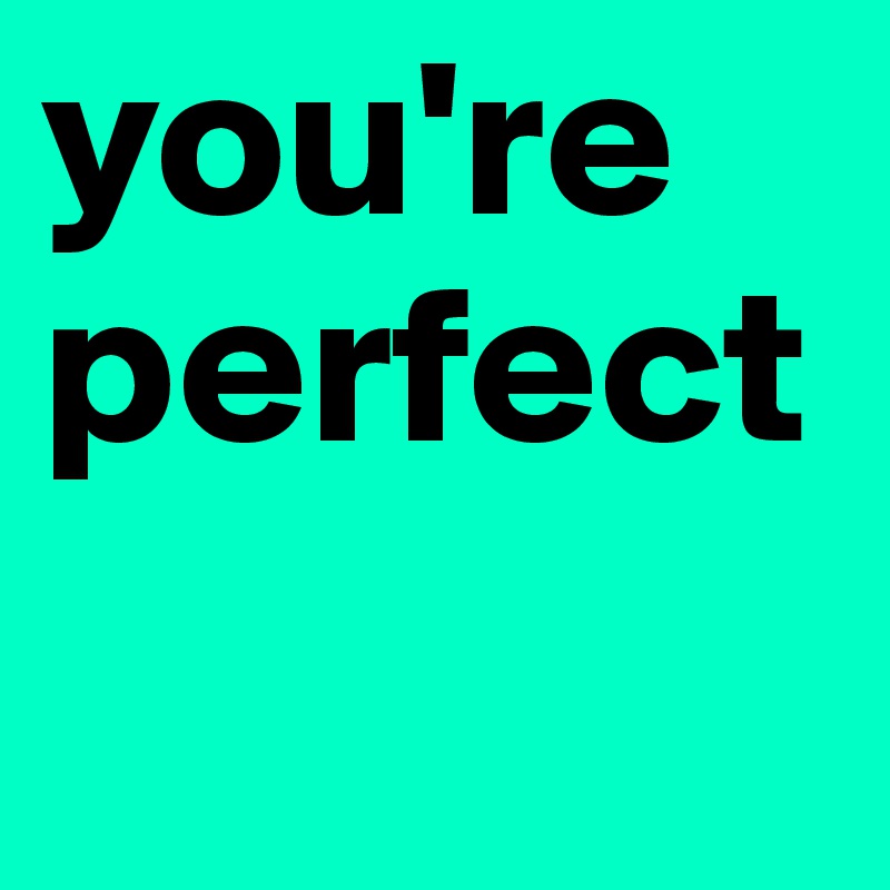 you're
perfect
