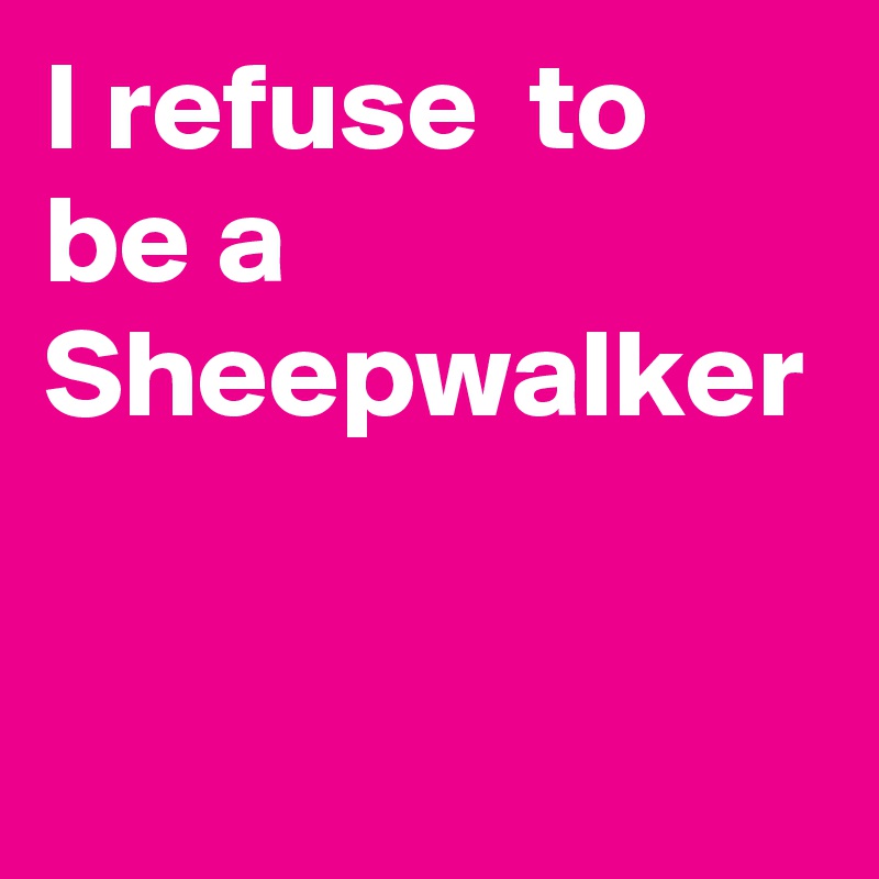 I refuse  to be a Sheepwalker 