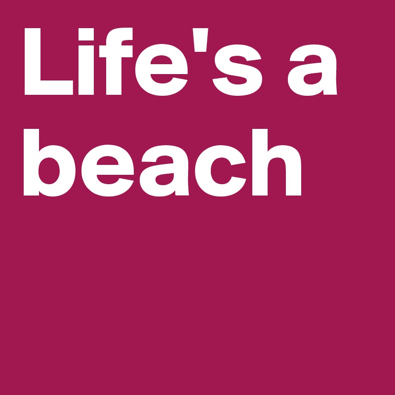 Life's a beach
