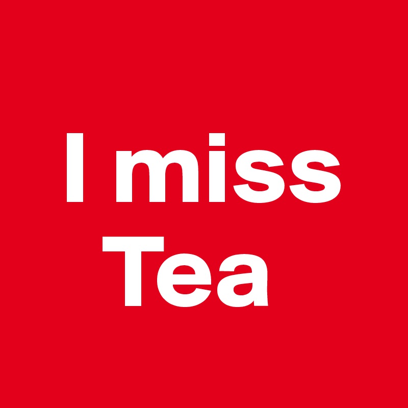 
  I miss     
    Tea