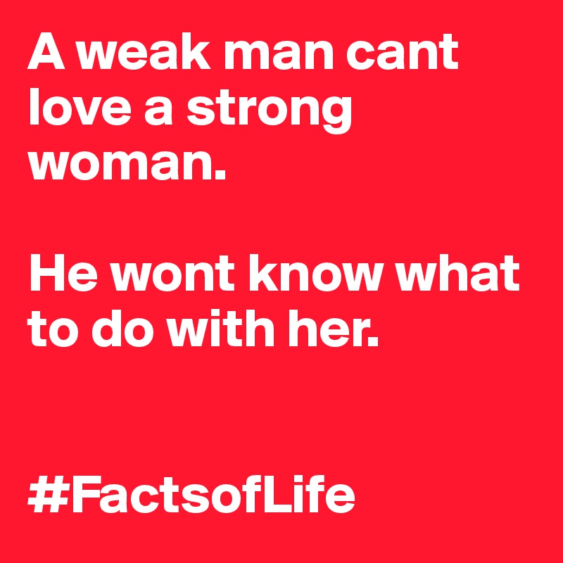 A Weak Man Cant Love A Strong Woman He Wont Know What To Do With Her Factsoflife Post By