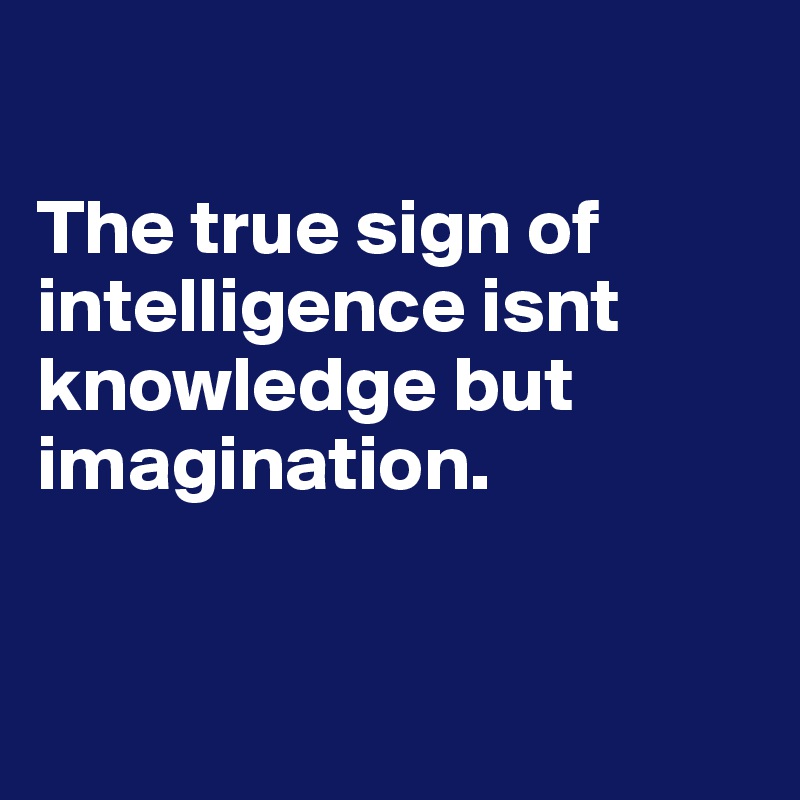 

The true sign of intelligence isnt knowledge but imagination.


