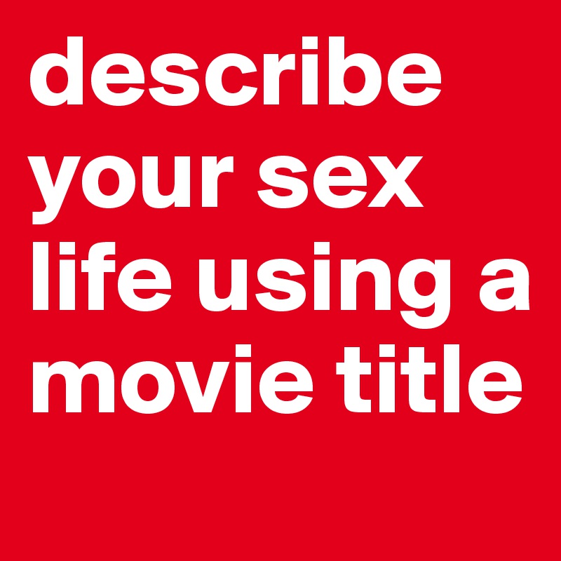 describe your sex life using a movie title