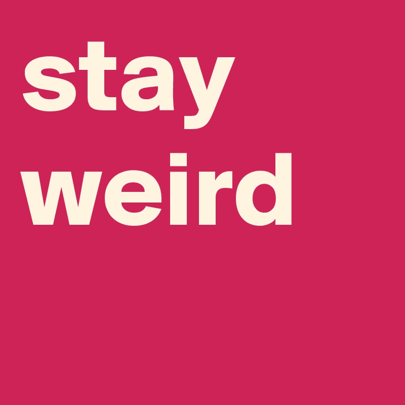 stay weird