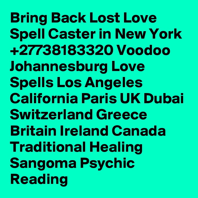 Bring Back Lost Love Spell Caster in New York +27738183320 Voodoo Johannesburg Love Spells Los Angeles California Paris UK Dubai Switzerland Greece Britain Ireland Canada Traditional Healing Sangoma Psychic Reading