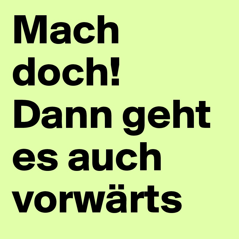 Mach doch! Dann geht es auch vorwärts