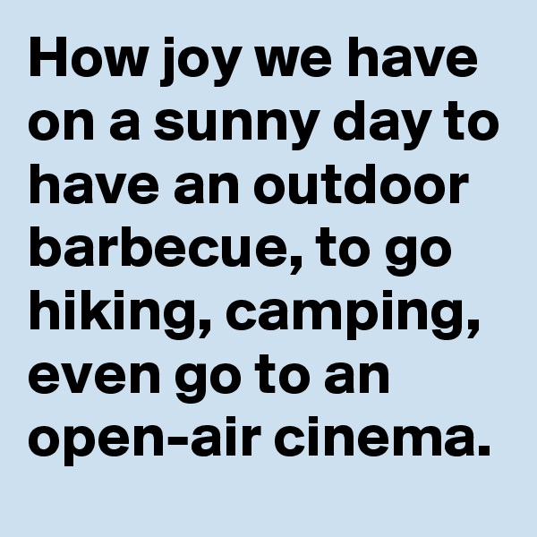 How joy we have on a sunny day to have an outdoor barbecue, to go hiking, camping, even go to an open-air cinema.