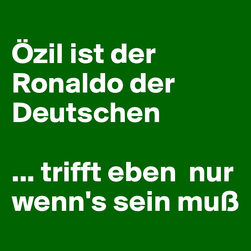 
Özil ist der Ronaldo der Deutschen

... trifft eben  nur wenn's sein muß