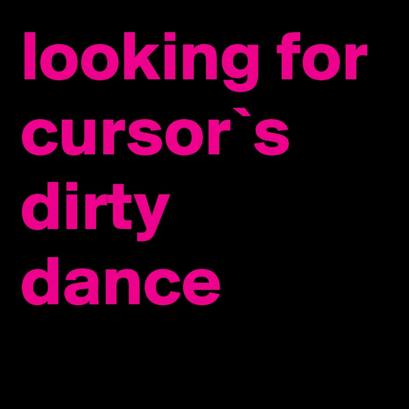 looking for cursor`s dirty dance