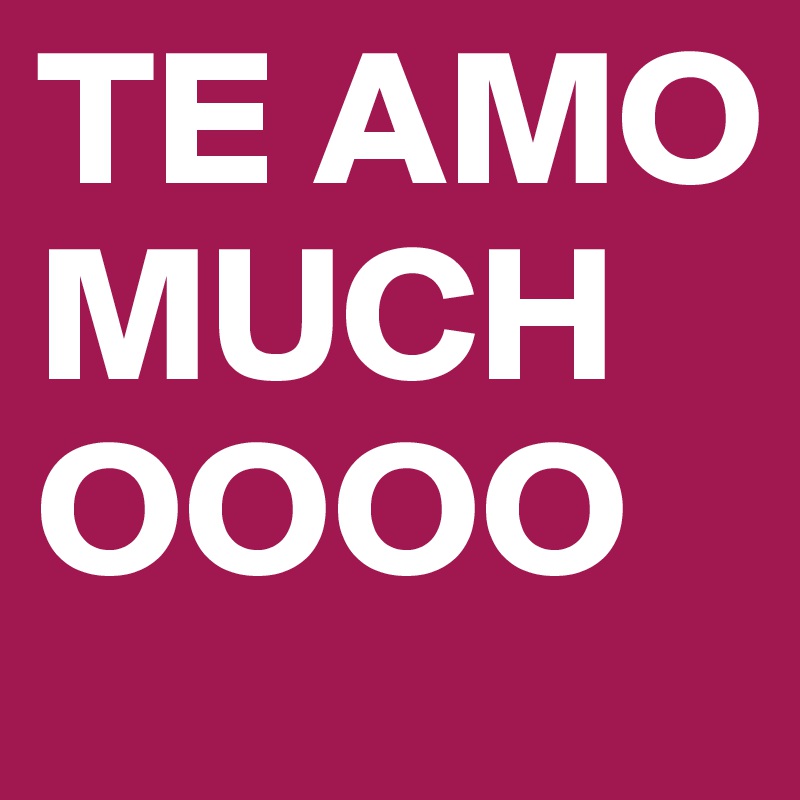 TE AMO MUCHOOOO
