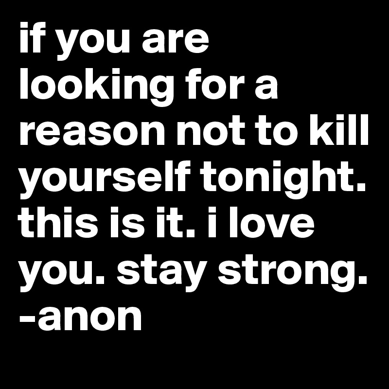 if you are looking for a reason not to kill yourself tonight. this ...