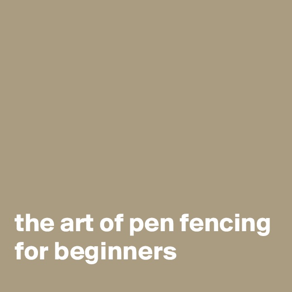 






the art of pen fencing for beginners