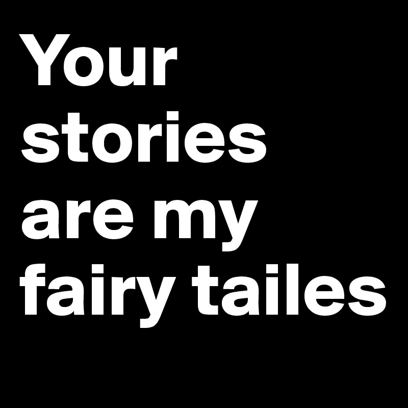 Your stories are my fairy tailes