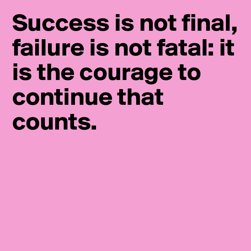 Success is not final, failure is not fatal: it is the courage to continue that counts.



