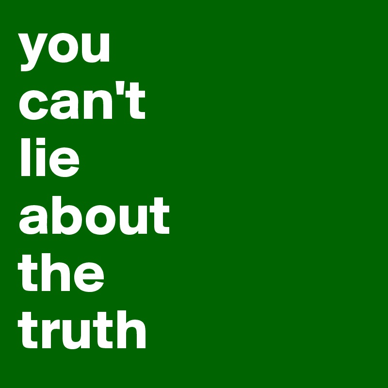 you
can't
lie
about
the
truth