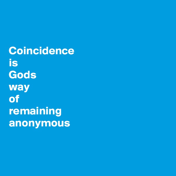 


Coincidence
is
Gods
way
of
remaining
anonymous


