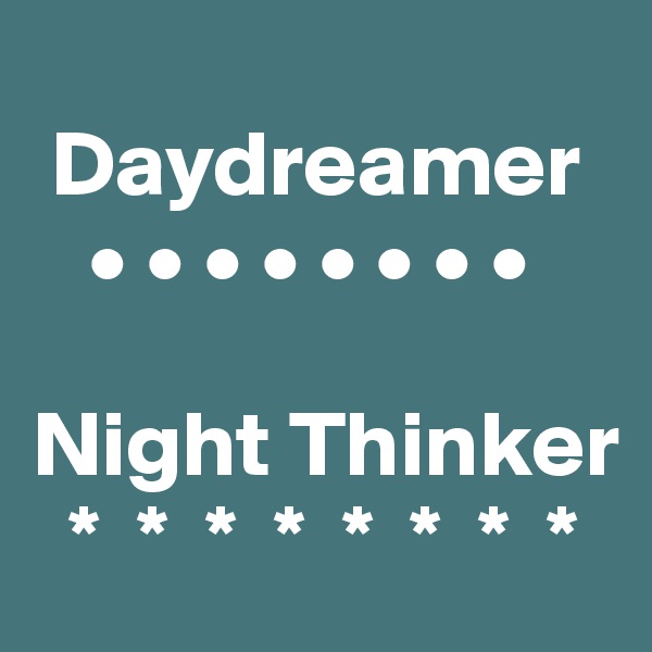  
 Daydreamer
   • • • • • • • •

Night Thinker
  *  *  *  *  *  *  *  *