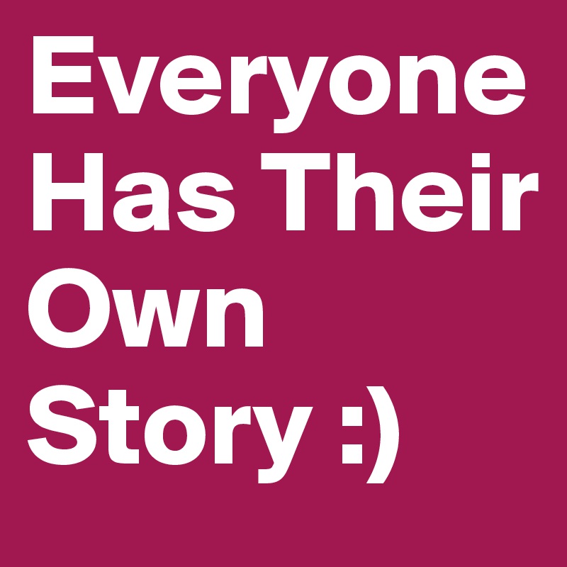 Everyone Has Their Own Story :)       