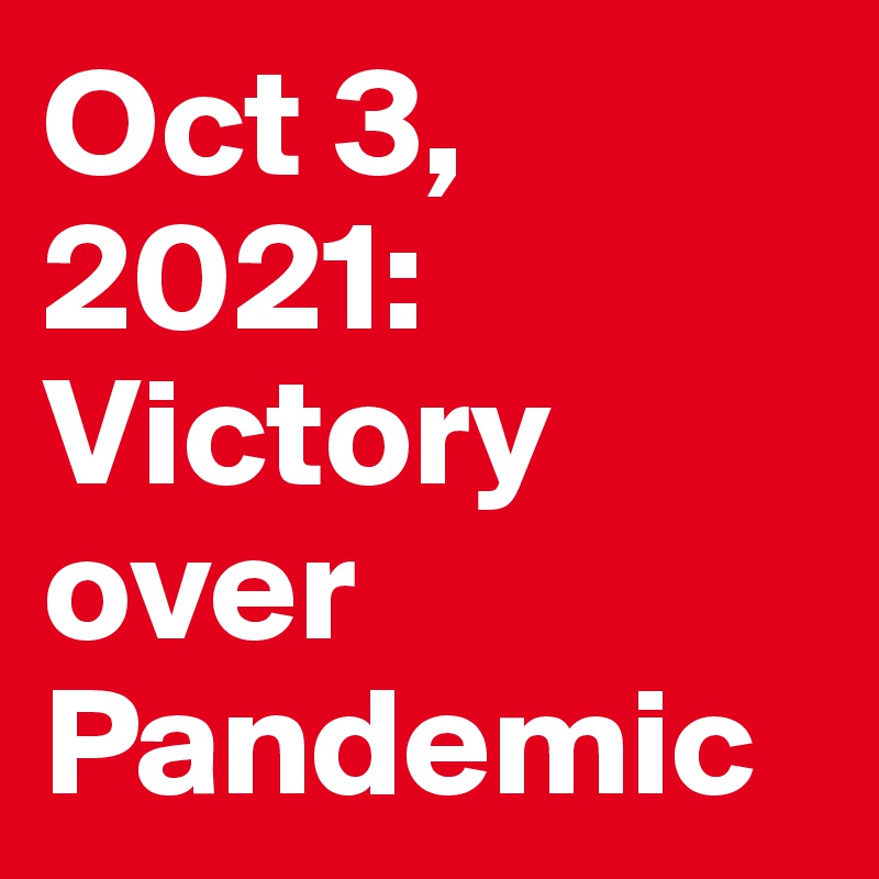 Oct 3, 2021:
Victory over Pandemic